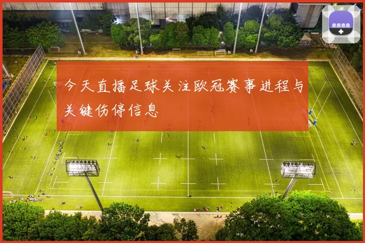 今天直播足球关注欧冠赛事进程与关键伤停信息