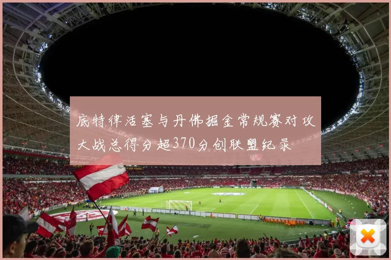 底特律活塞与丹佛掘金常规赛对攻大战总得分超370分创联盟纪录
