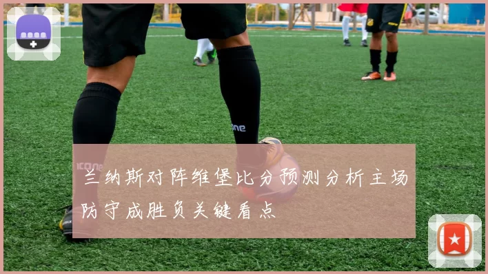 兰纳斯对阵维堡比分预测分析主场防守成胜负关键看点