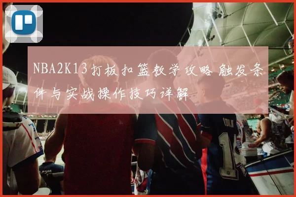 NBA2K13打板扣篮教学攻略 触发条件与实战操作技巧详解
