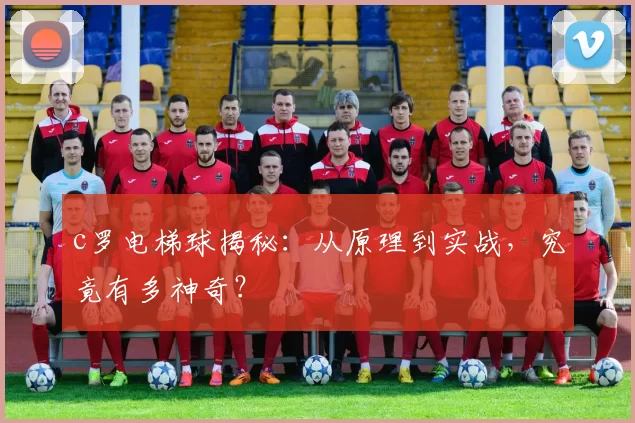 c罗电梯球揭秘：从原理到实战，究竟有多神奇？