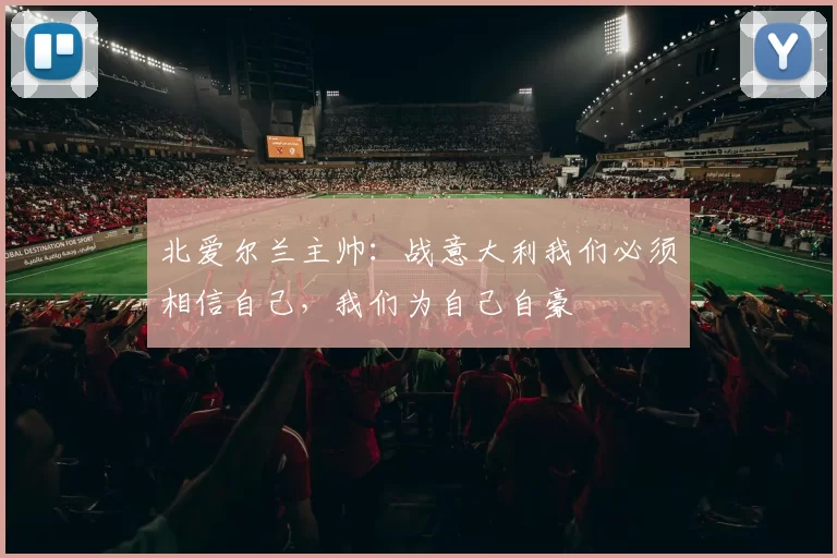 北爱尔兰主帅：战意大利我们必须相信自己，我们为自己自豪