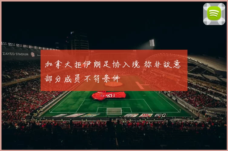 加拿大拒伊朗足协入境 称非故意 部分成员不符条件