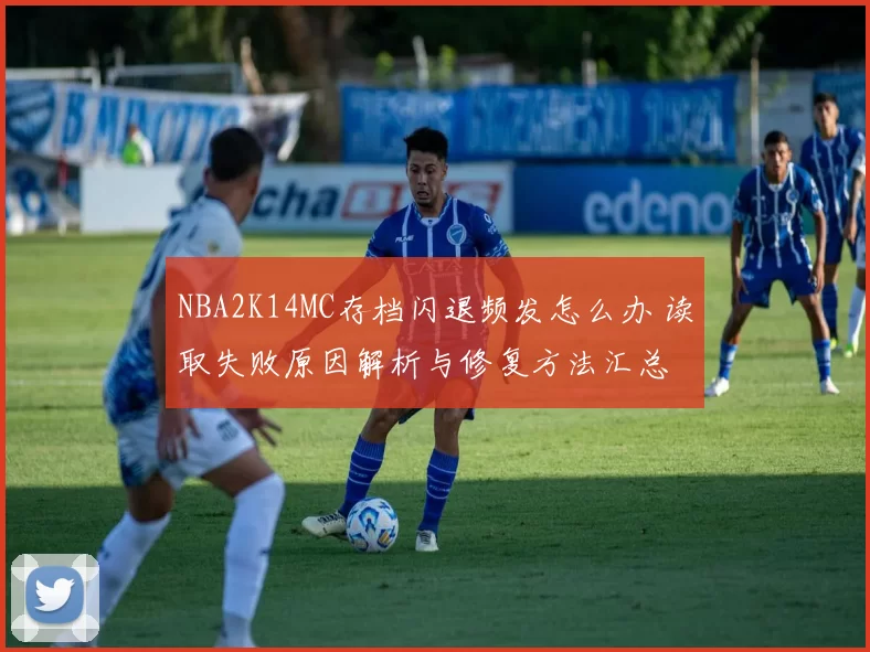 NBA2K14MC存档闪退频发怎么办 读取失败原因解析与修复方法汇总