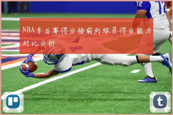 NBA季后赛得分榜前列球员得分能力对比分析