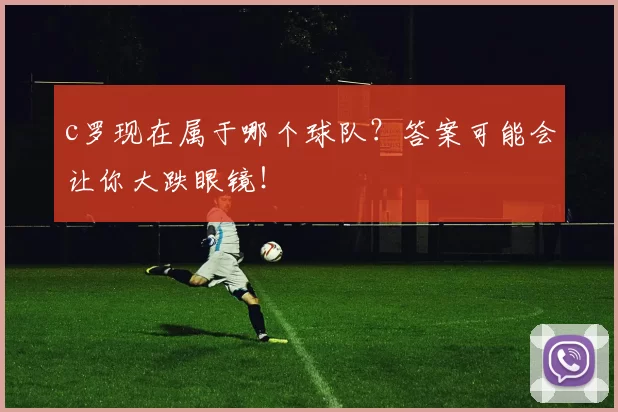 c罗现在属于哪个球队？答案可能会让你大跌眼镜！