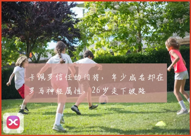 卡佩罗信任的门将，年少成名却在罗马神经属性，26岁走下坡路