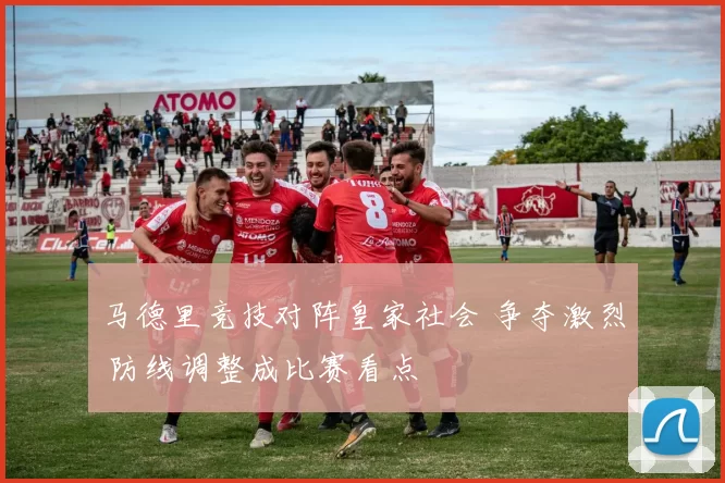 马德里竞技对阵皇家社会 争夺激烈 防线调整成比赛看点