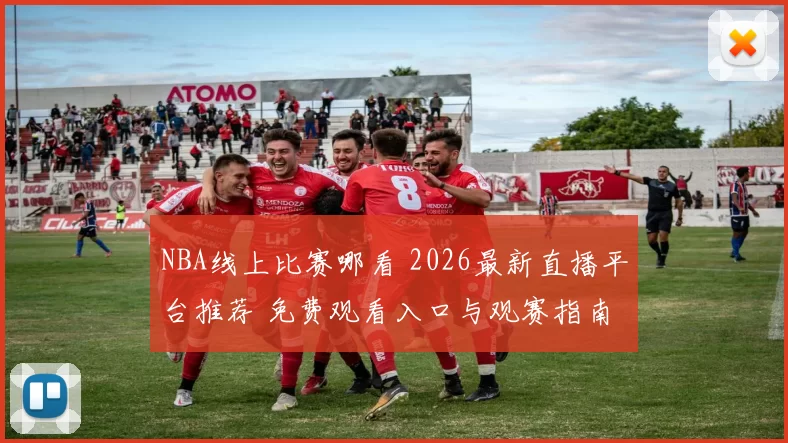 NBA线上比赛哪看 2026最新直播平台推荐 免费观看入口与观赛指南