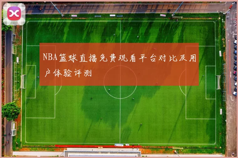 NBA篮球直播免费观看平台对比及用户体验评测