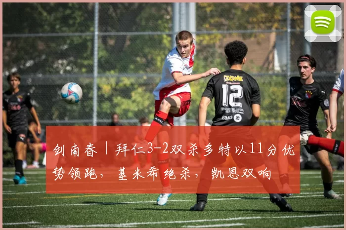 剑南春｜拜仁3-2双杀多特以11分优势领跑，基米希绝杀，凯恩双响