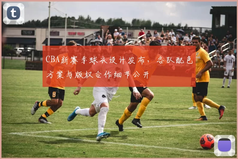 CBA新赛季球衣设计发布，各队配色方案与版权合作细节公开