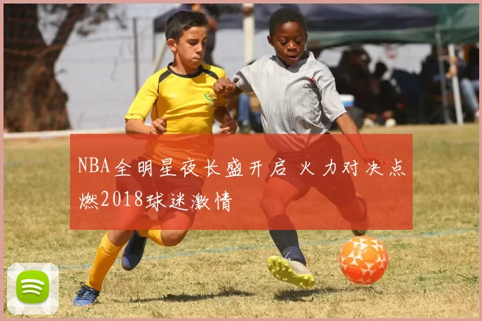 NBA全明星夜长盛开启 火力对决点燃2018球迷激情