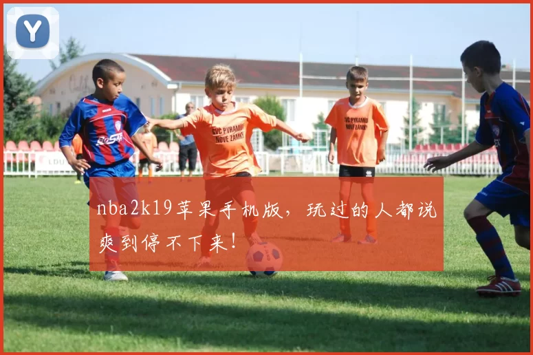 nba2k19苹果手机版，玩过的人都说爽到停不下来！