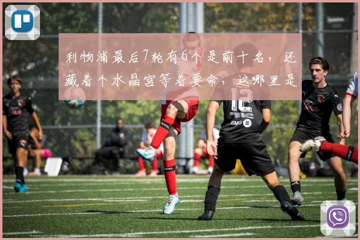 利物浦最后7轮有6个是前十名，还藏着个水晶宫等着要命，这哪里是争五，分明是在地狱模式里自救_埃弗顿_富勒姆都_欧冠