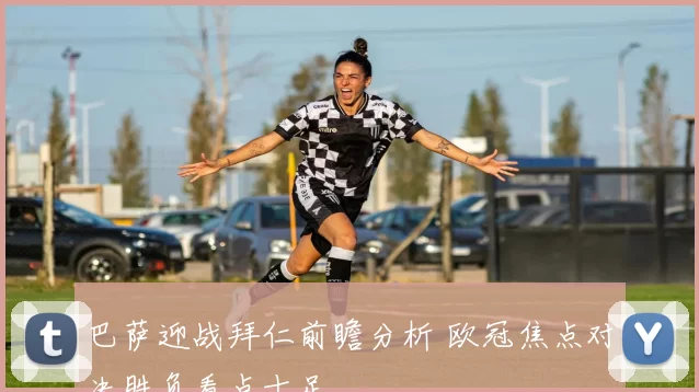 巴萨迎战拜仁前瞻分析 欧冠焦点对决胜负看点十足