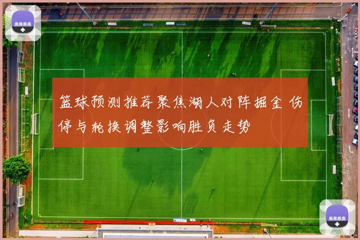篮球预测推荐聚焦湖人对阵掘金 伤停与轮换调整影响胜负走势