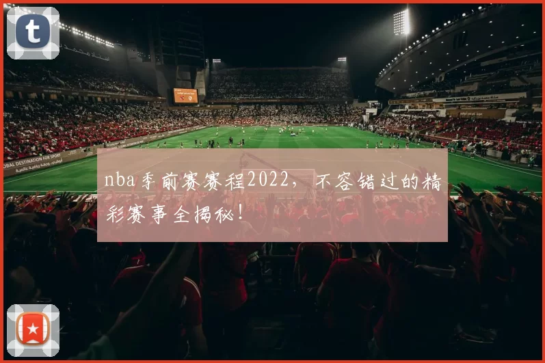 nba季前赛赛程2022，不容错过的精彩赛事全揭秘！