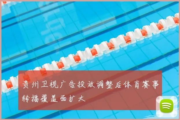 贵州卫视广告投放调整后体育赛事转播覆盖面扩大