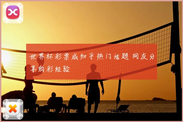 世界杯彩票成知乎热门话题 网友分享购彩经验