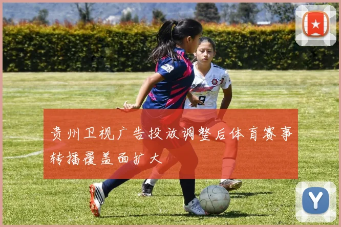 贵州卫视广告投放调整后体育赛事转播覆盖面扩大