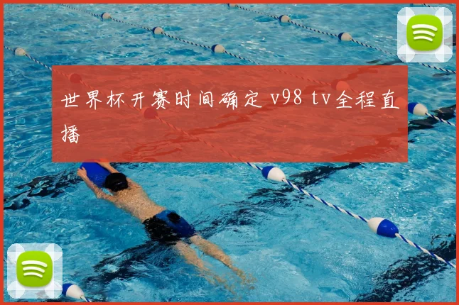 世界杯开赛时间确定 v98 tv全程直播