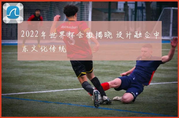 2022年世界杯会徽揭晓 设计融合中东文化传统