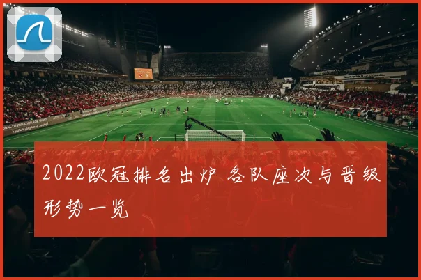 2022欧冠排名出炉 各队座次与晋级形势一览