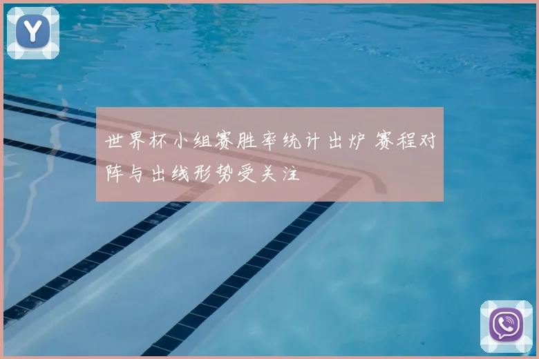 世界杯小组赛胜率统计出炉 赛程对阵与出线形势受关注