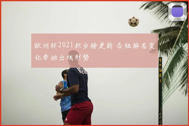 欧洲杯2021积分榜更新 各组排名变化牵动出线形势