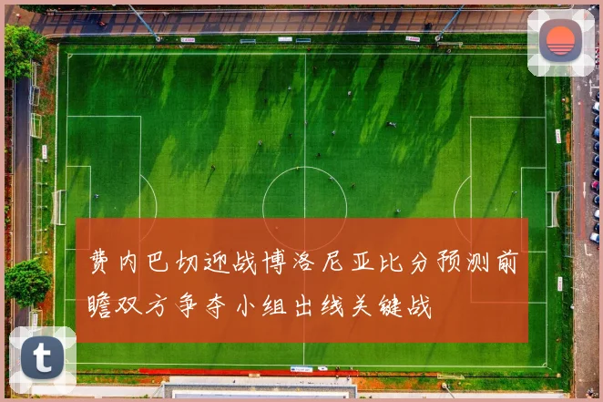 费内巴切迎战博洛尼亚比分预测前瞻双方争夺小组出线关键战