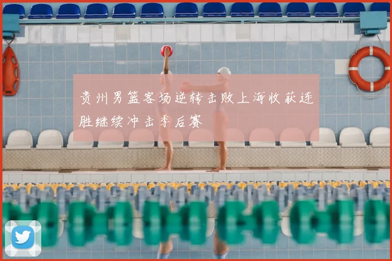 贵州男篮客场逆转击败上海收获连胜继续冲击季后赛