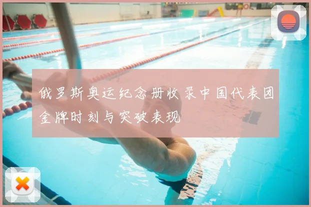 俄罗斯奥运纪念册收录中国代表团金牌时刻与突破表现