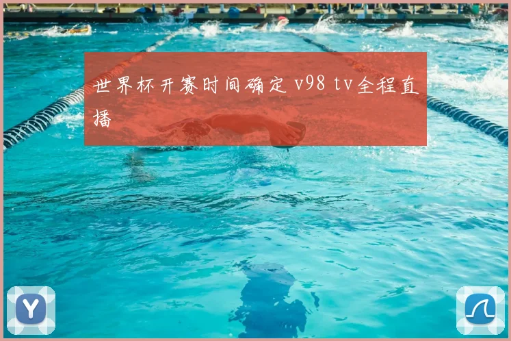 世界杯开赛时间确定 v98 tv全程直播